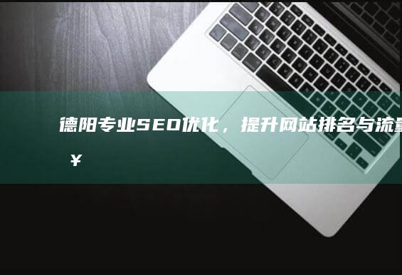 德阳专业SEO优化，提升网站排名与流量策略