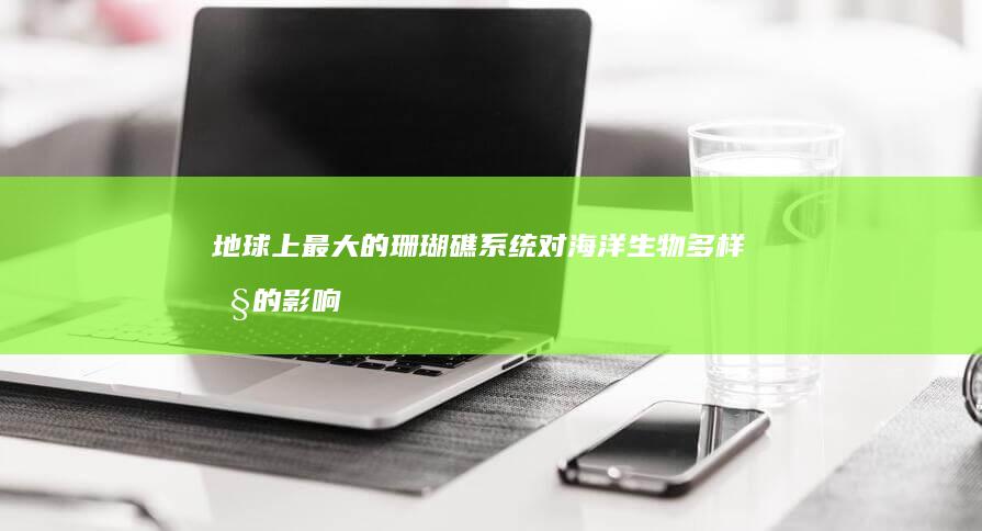 地球上最大的珊瑚礁系统对海洋生物多样性的影响是什么？